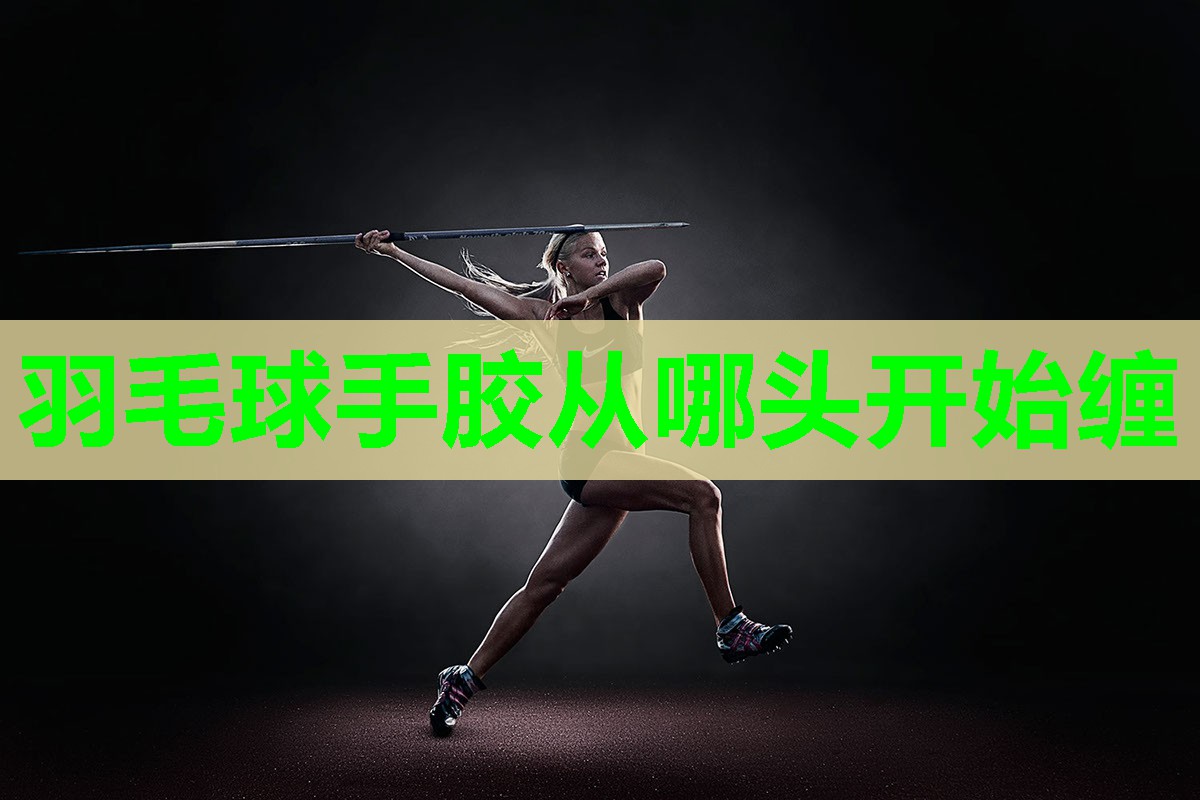 羽毛球手胶从哪头开始缠