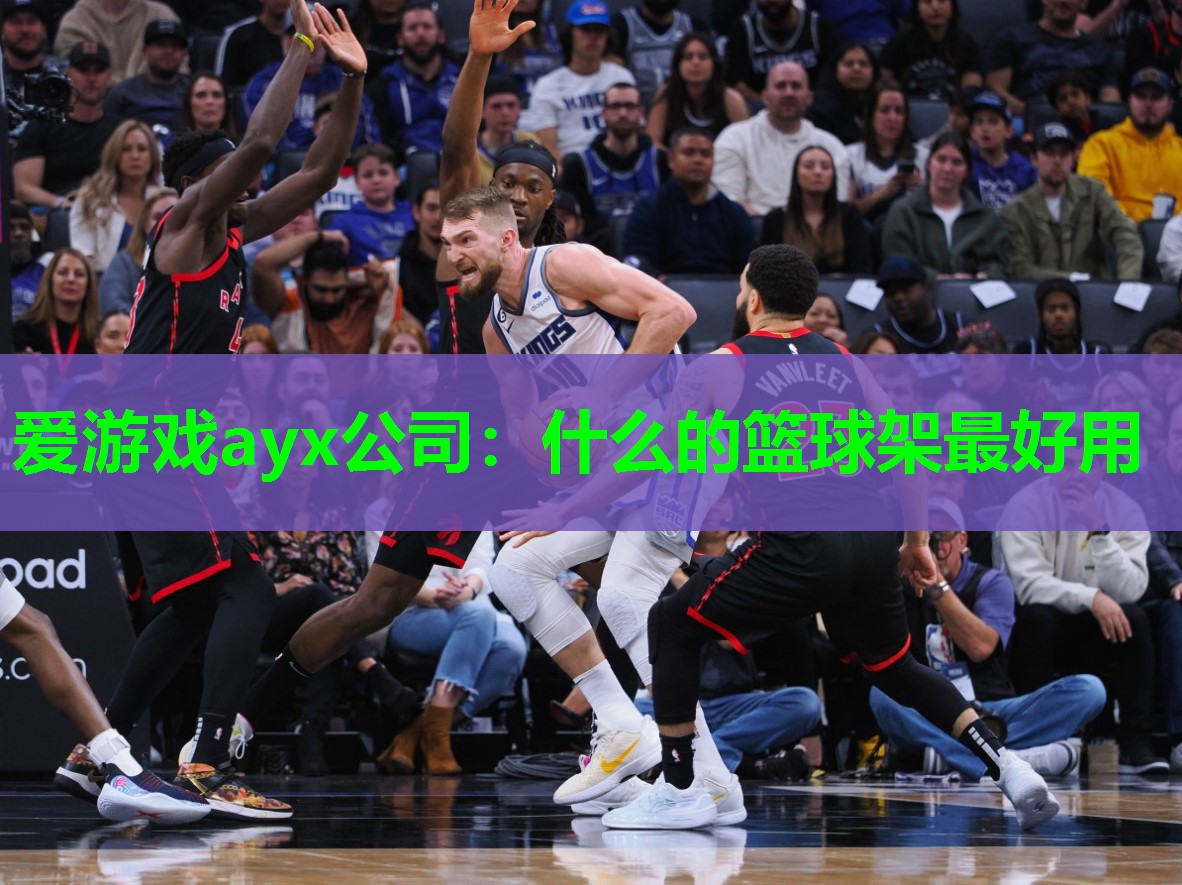 爱游戏ayx公司：什么的篮球架最好用