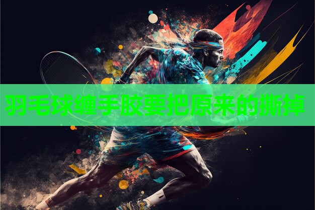 羽毛球缠手胶要把原来的撕掉