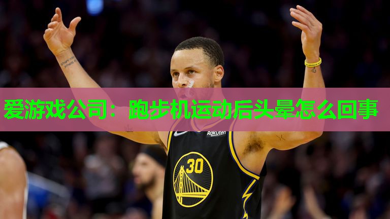 爱游戏公司：跑步机运动后头晕怎么回事