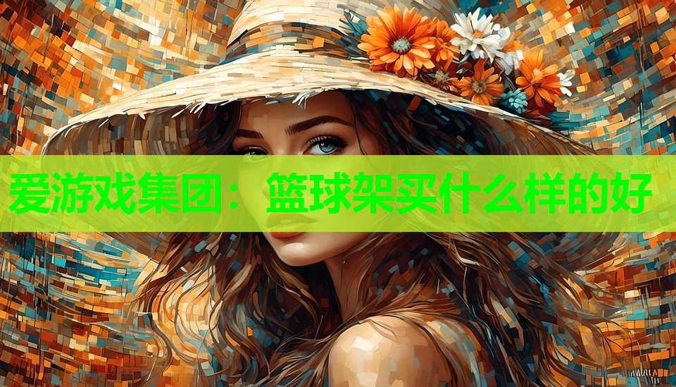 爱游戏集团：篮球架买什么样的好