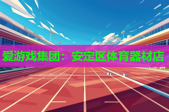 爱游戏集团：安定区体育器材店