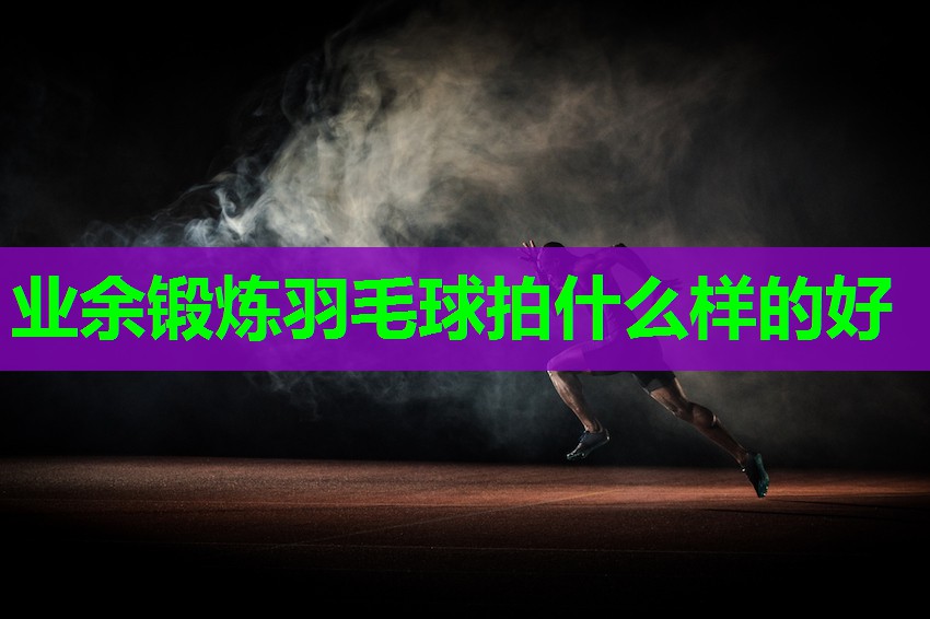 业余锻炼羽毛球拍什么样的好