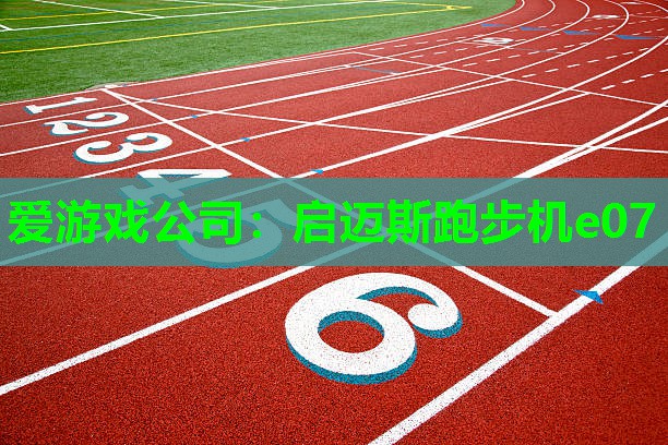 爱游戏公司：启迈斯跑步机e07