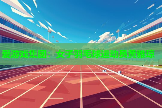 爱游戏集团：女子羽毛球运动员黄雅琼