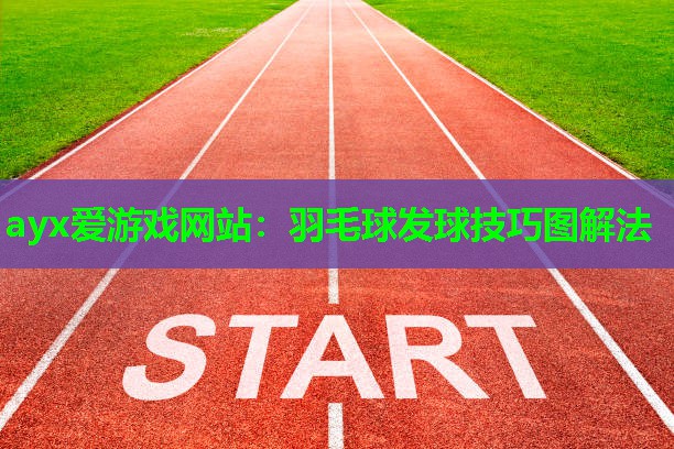 ayx爱游戏网站：羽毛球发球技巧图解法