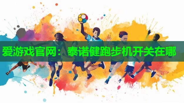 爱游戏官网：泰诺健跑步机开关在哪