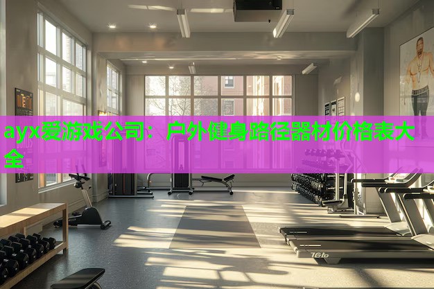 ayx爱游戏公司：户外健身路径器材价格表大全