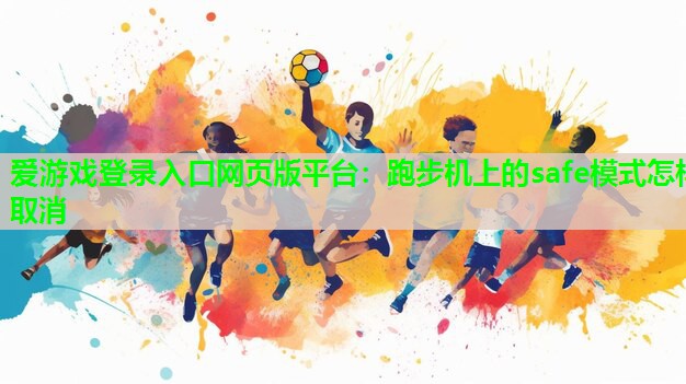 爱游戏登录入口网页版平台：跑步机上的safe模式怎样取消