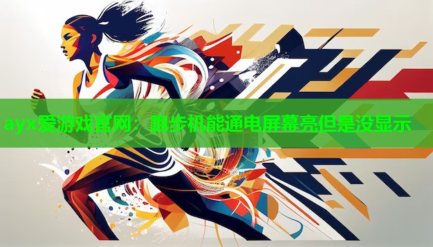 ayx爱游戏官网：跑步机能通电屏幕亮但是没显示