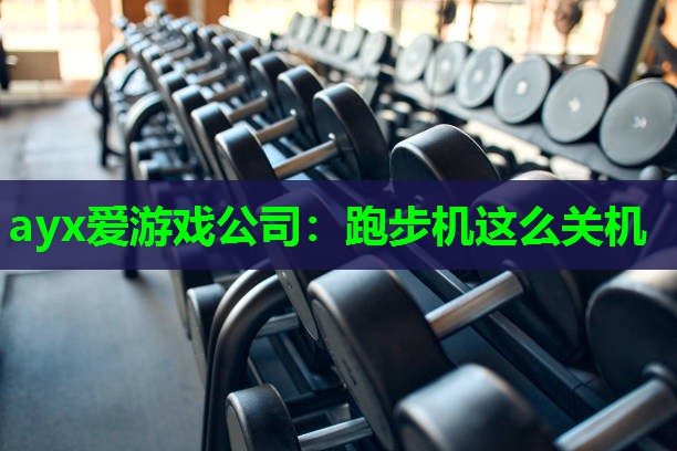 ayx爱游戏公司：跑步机这么关机
