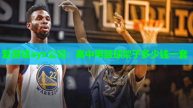 爱游戏ayx公司：高中用篮球架子多少钱一套