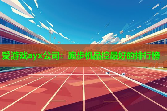 爱游戏ayx公司：跑步机品控最好的排行榜
