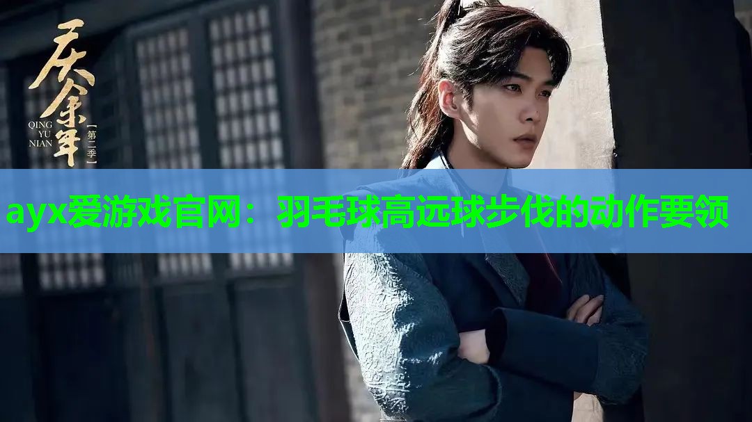 ayx爱游戏官网：羽毛球高远球步伐的动作要领