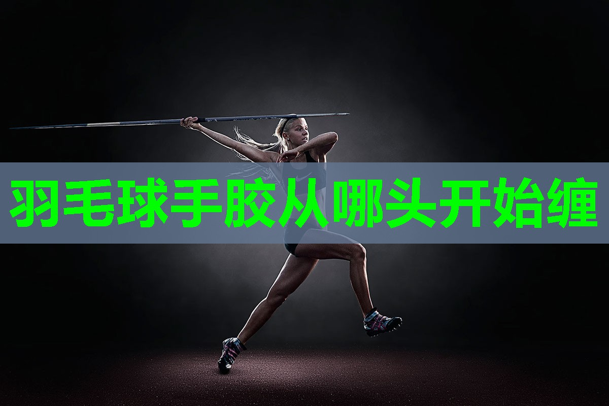 羽毛球手胶从哪头开始缠