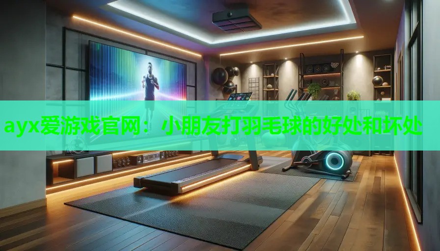 小朋友打羽毛球的好处和坏处