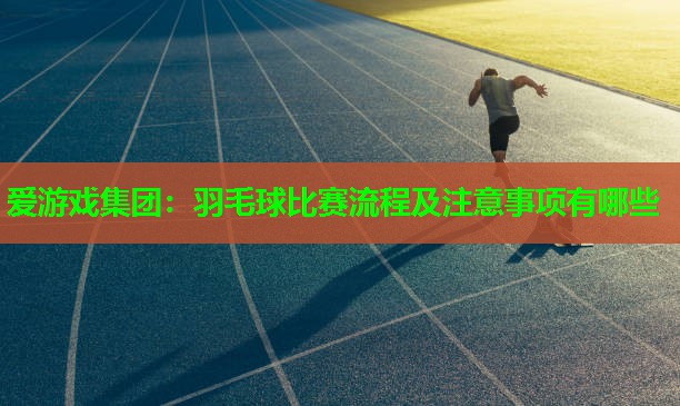 羽毛球比赛流程及注意事项有哪些