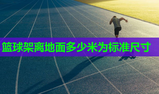 篮球架离地面多少米为标准尺寸