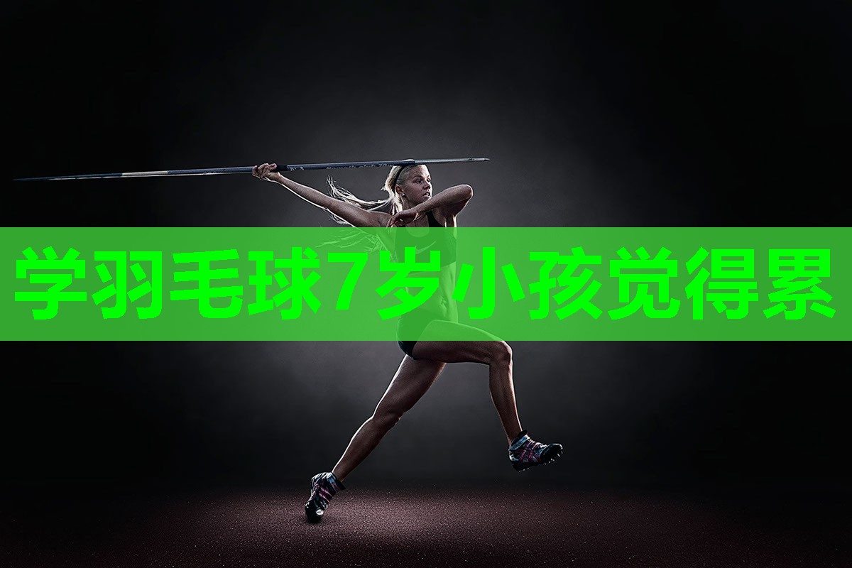 学羽毛球7岁小孩觉得累