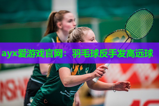 羽毛球反手发高远球