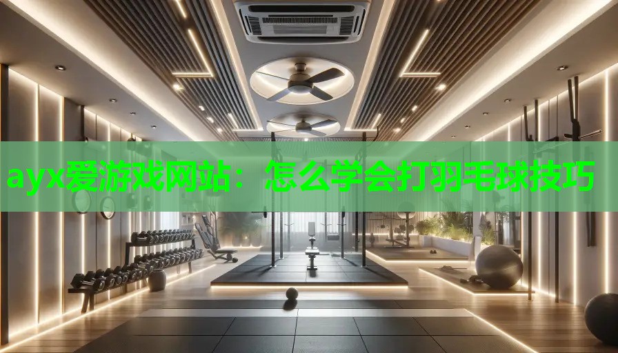 怎么学会打羽毛球技巧