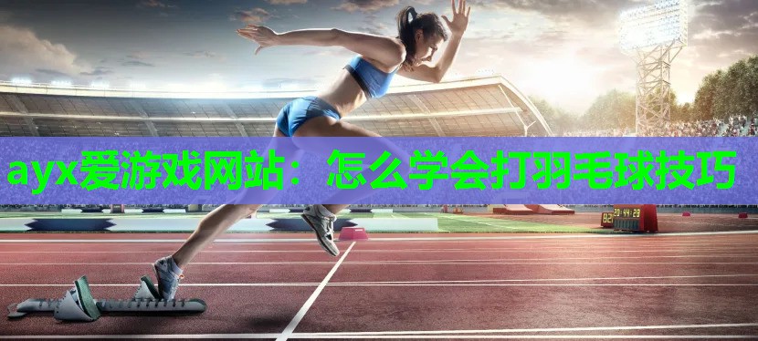 怎么学会打羽毛球技巧